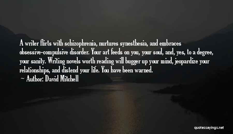 David Mitchell Quotes: A Writer Flirts With Schizophrenia, Nurtures Synesthesia, And Embraces Obsessive-compulsive Disorder. Your Art Feeds On You, Your Soul, And, Yes,