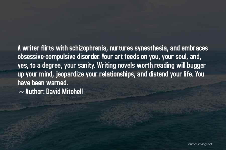 David Mitchell Quotes: A Writer Flirts With Schizophrenia, Nurtures Synesthesia, And Embraces Obsessive-compulsive Disorder. Your Art Feeds On You, Your Soul, And, Yes,