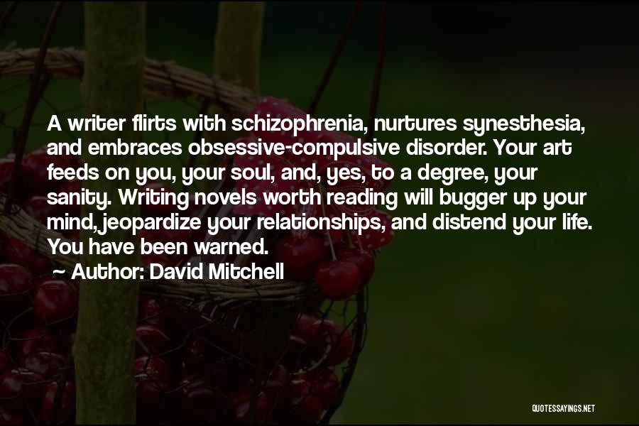 David Mitchell Quotes: A Writer Flirts With Schizophrenia, Nurtures Synesthesia, And Embraces Obsessive-compulsive Disorder. Your Art Feeds On You, Your Soul, And, Yes,