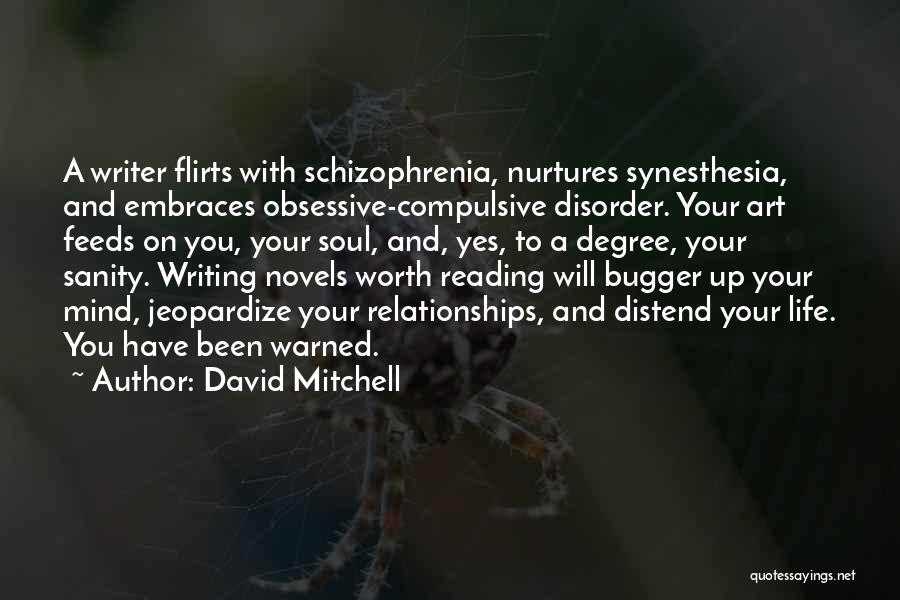 David Mitchell Quotes: A Writer Flirts With Schizophrenia, Nurtures Synesthesia, And Embraces Obsessive-compulsive Disorder. Your Art Feeds On You, Your Soul, And, Yes,