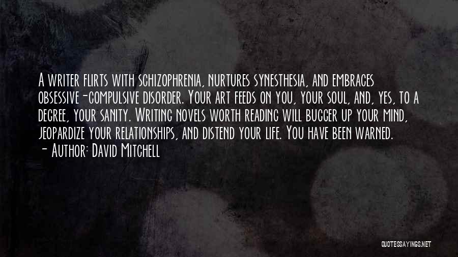 David Mitchell Quotes: A Writer Flirts With Schizophrenia, Nurtures Synesthesia, And Embraces Obsessive-compulsive Disorder. Your Art Feeds On You, Your Soul, And, Yes,