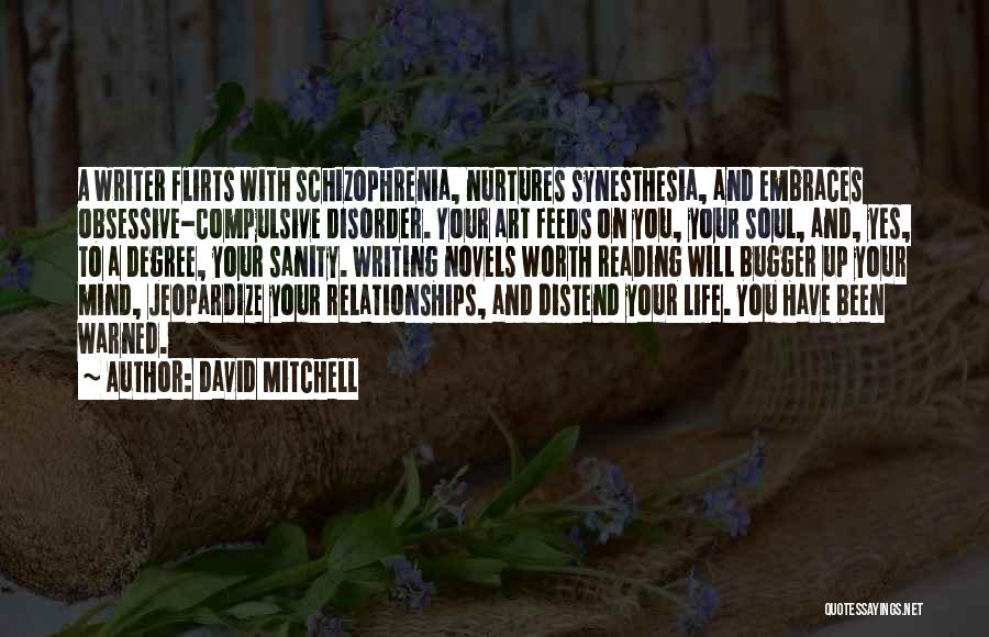 David Mitchell Quotes: A Writer Flirts With Schizophrenia, Nurtures Synesthesia, And Embraces Obsessive-compulsive Disorder. Your Art Feeds On You, Your Soul, And, Yes,