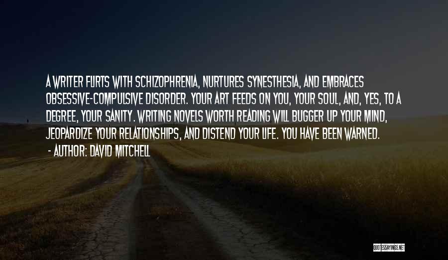 David Mitchell Quotes: A Writer Flirts With Schizophrenia, Nurtures Synesthesia, And Embraces Obsessive-compulsive Disorder. Your Art Feeds On You, Your Soul, And, Yes,