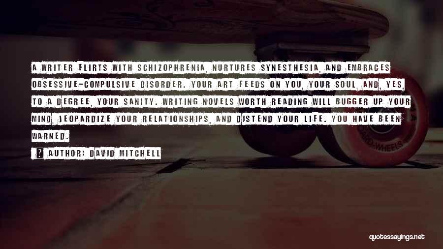 David Mitchell Quotes: A Writer Flirts With Schizophrenia, Nurtures Synesthesia, And Embraces Obsessive-compulsive Disorder. Your Art Feeds On You, Your Soul, And, Yes,