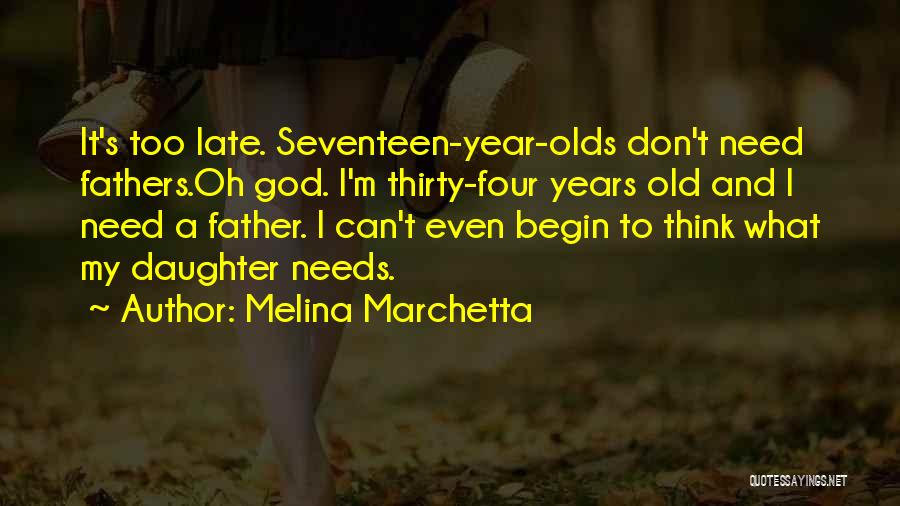 Melina Marchetta Quotes: It's Too Late. Seventeen-year-olds Don't Need Fathers.oh God. I'm Thirty-four Years Old And I Need A Father. I Can't Even