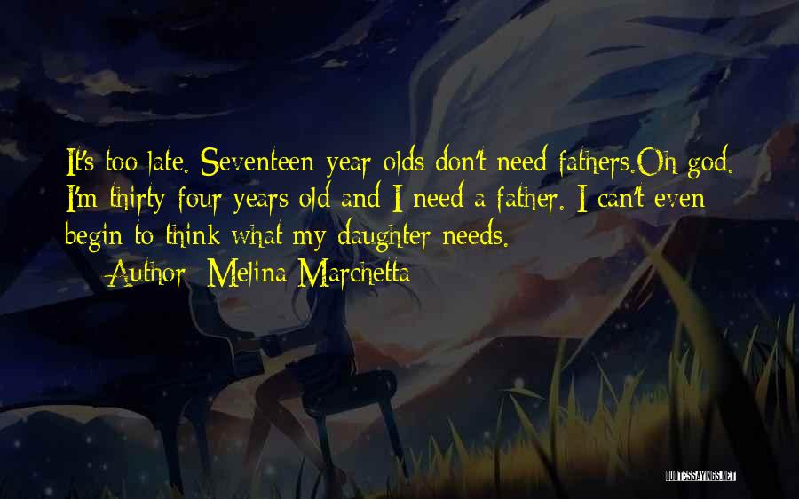 Melina Marchetta Quotes: It's Too Late. Seventeen-year-olds Don't Need Fathers.oh God. I'm Thirty-four Years Old And I Need A Father. I Can't Even