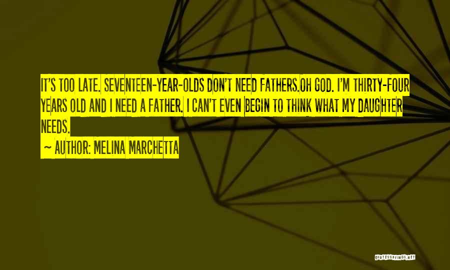 Melina Marchetta Quotes: It's Too Late. Seventeen-year-olds Don't Need Fathers.oh God. I'm Thirty-four Years Old And I Need A Father. I Can't Even