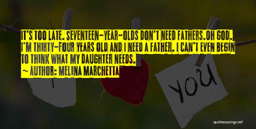 Melina Marchetta Quotes: It's Too Late. Seventeen-year-olds Don't Need Fathers.oh God. I'm Thirty-four Years Old And I Need A Father. I Can't Even