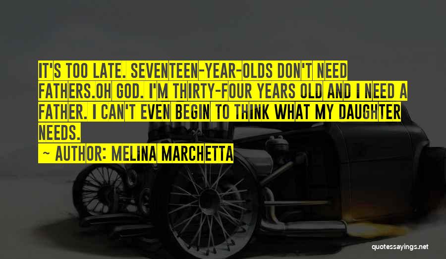 Melina Marchetta Quotes: It's Too Late. Seventeen-year-olds Don't Need Fathers.oh God. I'm Thirty-four Years Old And I Need A Father. I Can't Even
