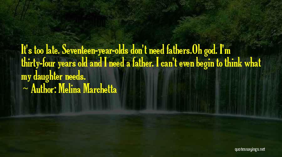 Melina Marchetta Quotes: It's Too Late. Seventeen-year-olds Don't Need Fathers.oh God. I'm Thirty-four Years Old And I Need A Father. I Can't Even