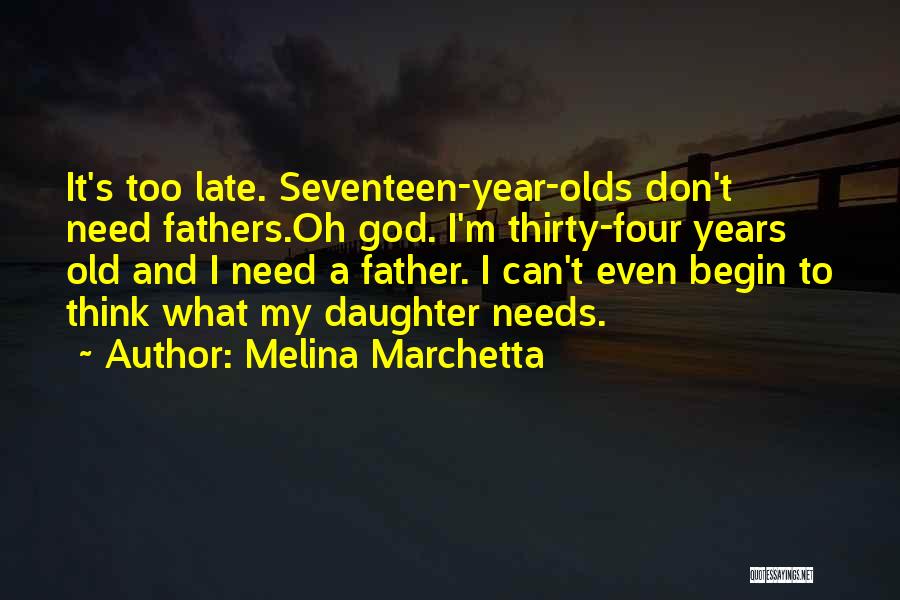 Melina Marchetta Quotes: It's Too Late. Seventeen-year-olds Don't Need Fathers.oh God. I'm Thirty-four Years Old And I Need A Father. I Can't Even