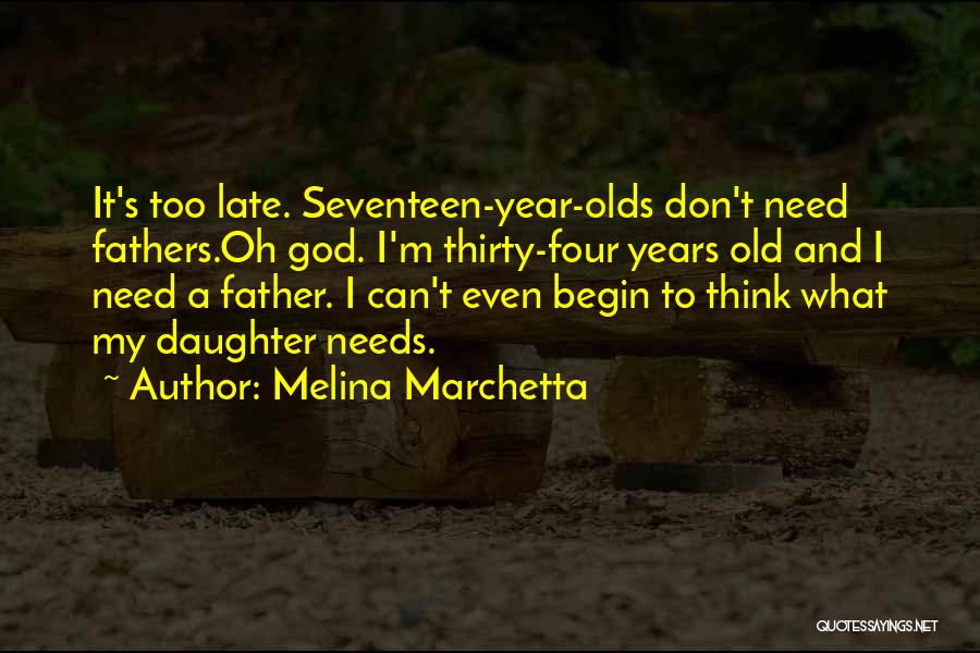 Melina Marchetta Quotes: It's Too Late. Seventeen-year-olds Don't Need Fathers.oh God. I'm Thirty-four Years Old And I Need A Father. I Can't Even