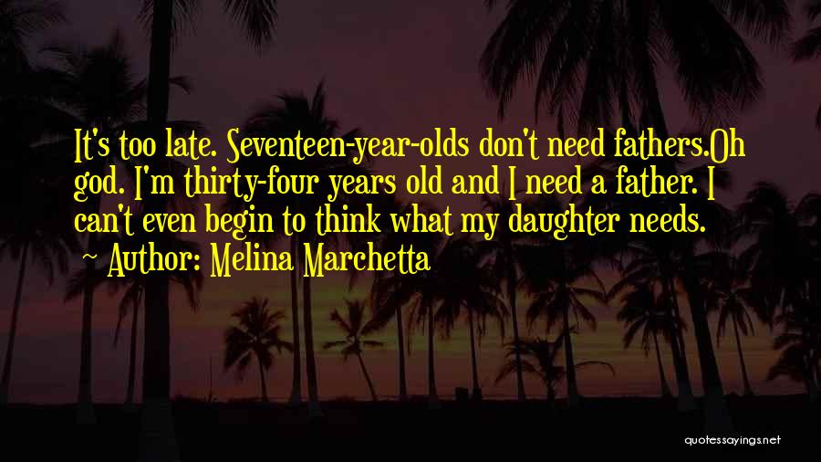 Melina Marchetta Quotes: It's Too Late. Seventeen-year-olds Don't Need Fathers.oh God. I'm Thirty-four Years Old And I Need A Father. I Can't Even