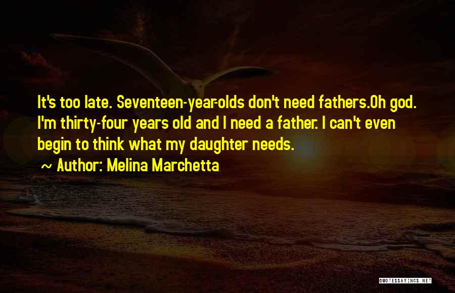 Melina Marchetta Quotes: It's Too Late. Seventeen-year-olds Don't Need Fathers.oh God. I'm Thirty-four Years Old And I Need A Father. I Can't Even