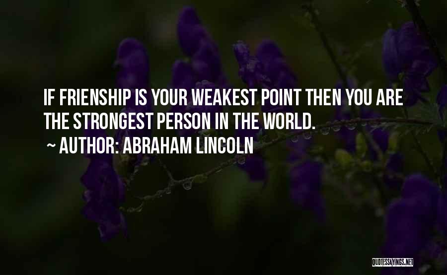 Abraham Lincoln Quotes: If Frienship Is Your Weakest Point Then You Are The Strongest Person In The World.