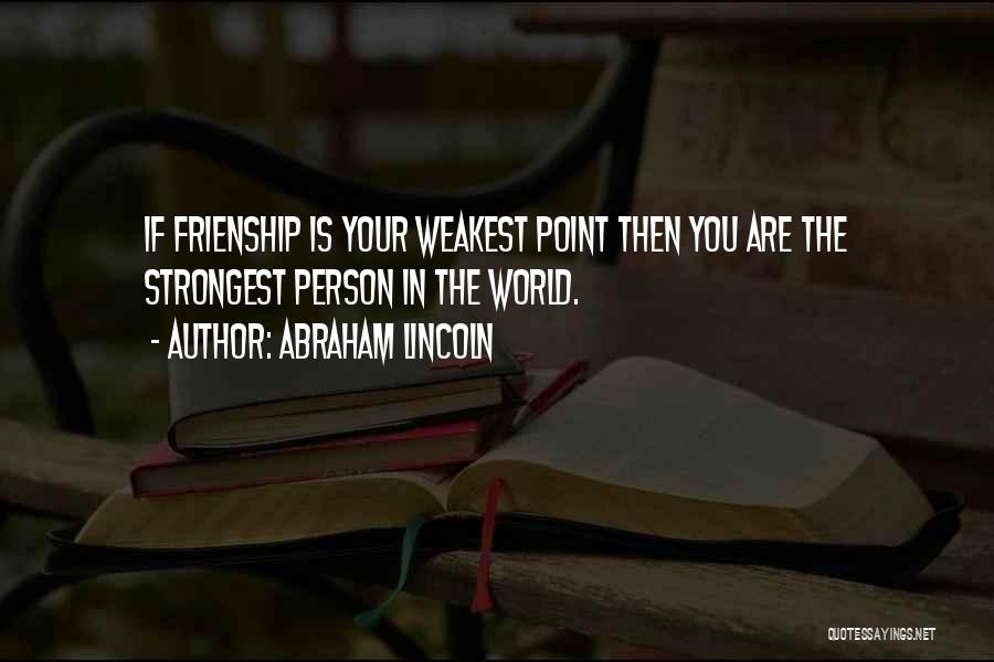 Abraham Lincoln Quotes: If Frienship Is Your Weakest Point Then You Are The Strongest Person In The World.