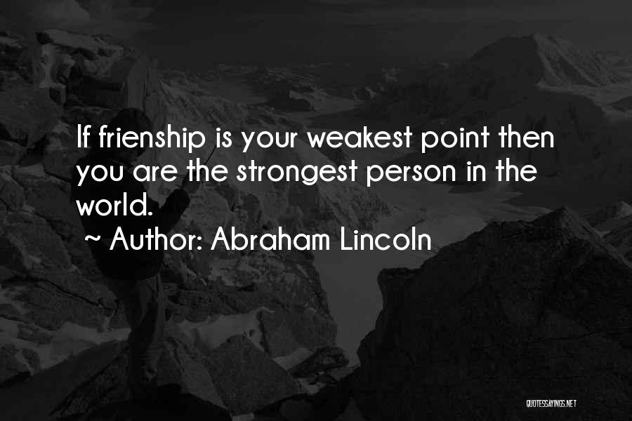 Abraham Lincoln Quotes: If Frienship Is Your Weakest Point Then You Are The Strongest Person In The World.