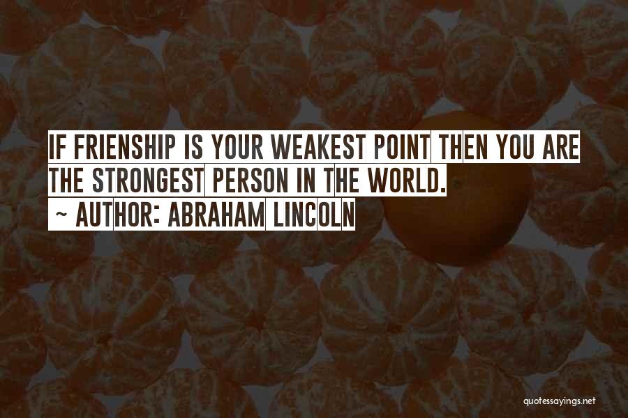 Abraham Lincoln Quotes: If Frienship Is Your Weakest Point Then You Are The Strongest Person In The World.