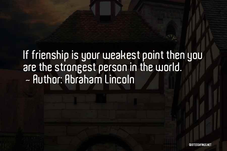 Abraham Lincoln Quotes: If Frienship Is Your Weakest Point Then You Are The Strongest Person In The World.