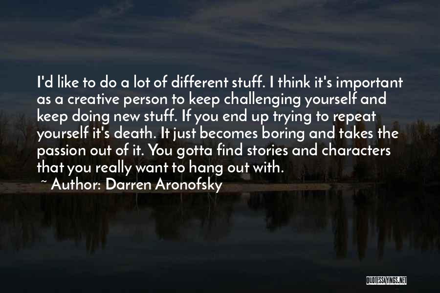 Darren Aronofsky Quotes: I'd Like To Do A Lot Of Different Stuff. I Think It's Important As A Creative Person To Keep Challenging