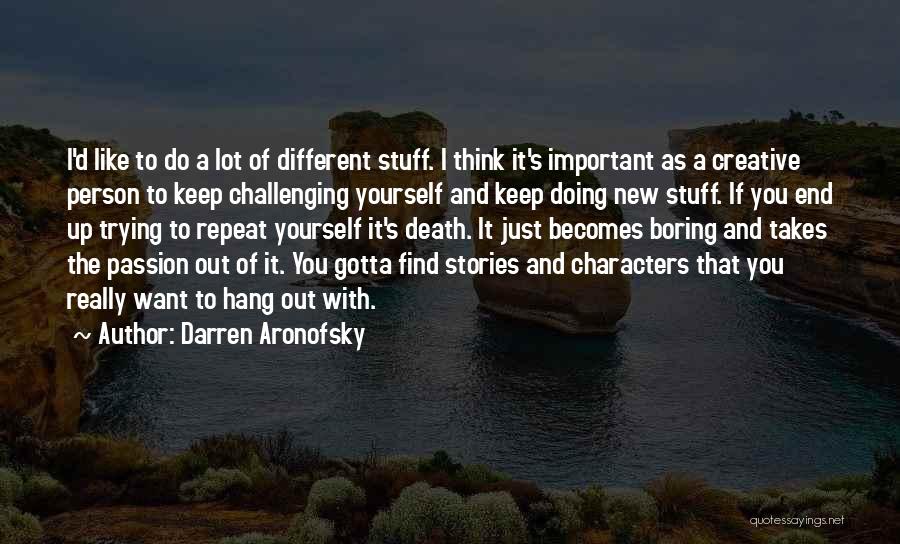 Darren Aronofsky Quotes: I'd Like To Do A Lot Of Different Stuff. I Think It's Important As A Creative Person To Keep Challenging