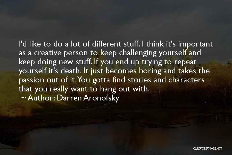 Darren Aronofsky Quotes: I'd Like To Do A Lot Of Different Stuff. I Think It's Important As A Creative Person To Keep Challenging