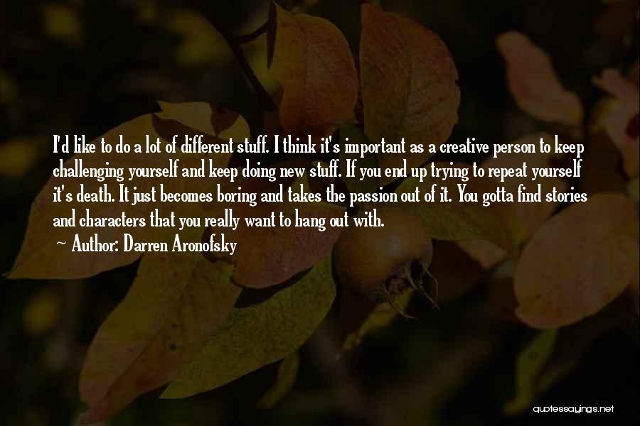 Darren Aronofsky Quotes: I'd Like To Do A Lot Of Different Stuff. I Think It's Important As A Creative Person To Keep Challenging