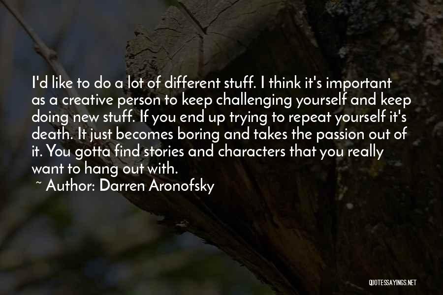 Darren Aronofsky Quotes: I'd Like To Do A Lot Of Different Stuff. I Think It's Important As A Creative Person To Keep Challenging