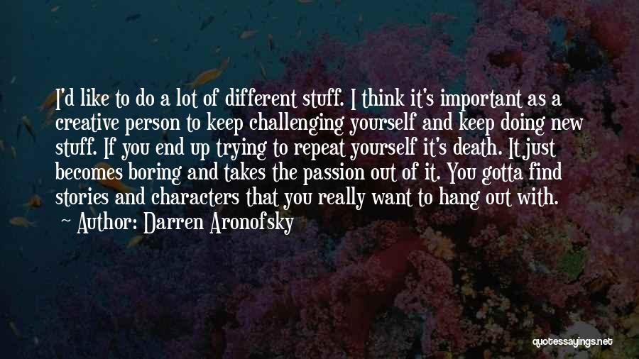 Darren Aronofsky Quotes: I'd Like To Do A Lot Of Different Stuff. I Think It's Important As A Creative Person To Keep Challenging