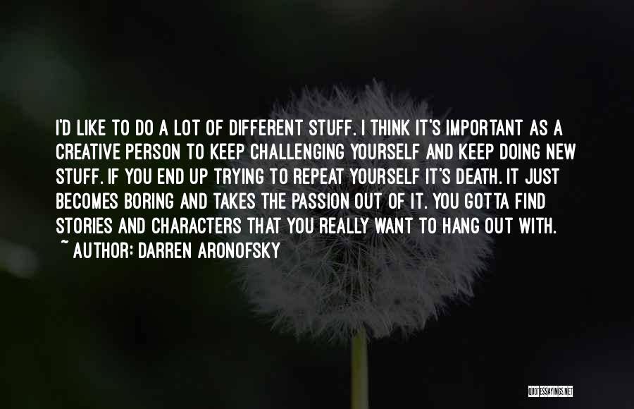 Darren Aronofsky Quotes: I'd Like To Do A Lot Of Different Stuff. I Think It's Important As A Creative Person To Keep Challenging