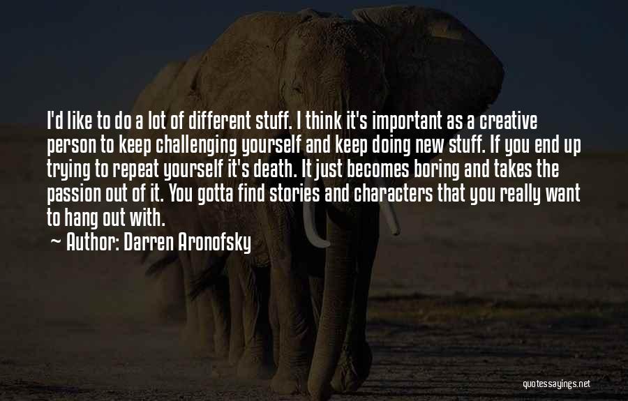 Darren Aronofsky Quotes: I'd Like To Do A Lot Of Different Stuff. I Think It's Important As A Creative Person To Keep Challenging