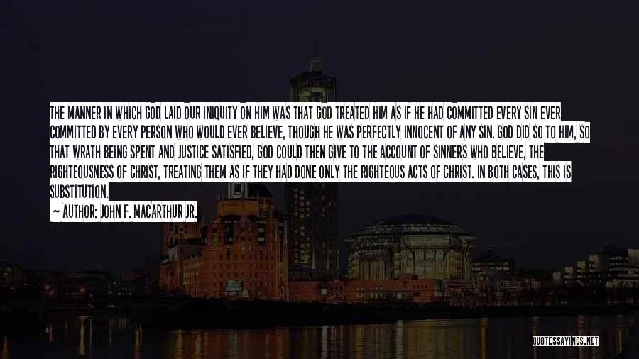 John F. MacArthur Jr. Quotes: The Manner In Which God Laid Our Iniquity On Him Was That God Treated Him As If He Had Committed