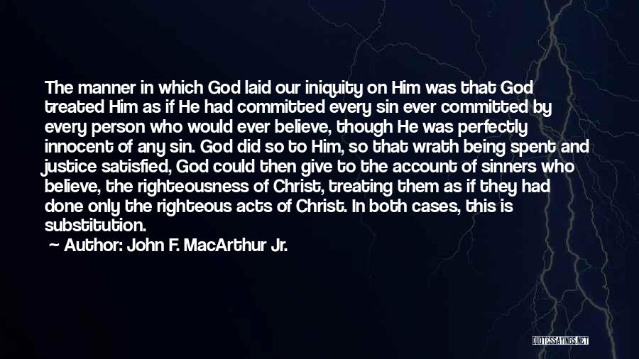 John F. MacArthur Jr. Quotes: The Manner In Which God Laid Our Iniquity On Him Was That God Treated Him As If He Had Committed