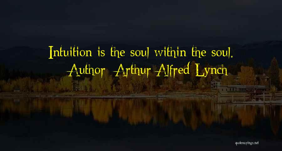 Arthur Alfred Lynch Quotes: Intuition Is The Soul Within The Soul.