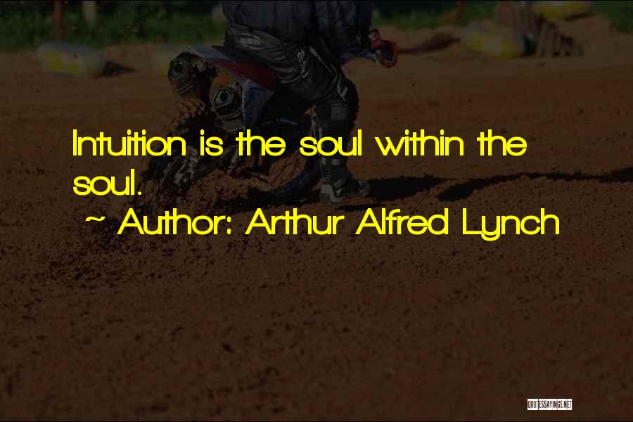 Arthur Alfred Lynch Quotes: Intuition Is The Soul Within The Soul.
