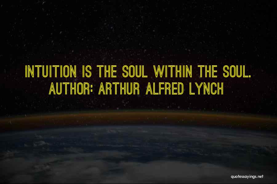 Arthur Alfred Lynch Quotes: Intuition Is The Soul Within The Soul.