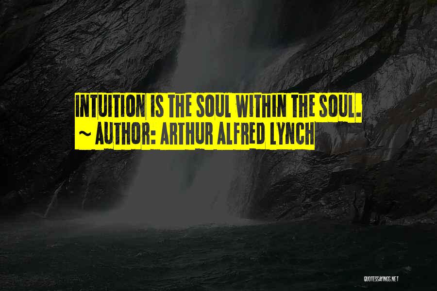 Arthur Alfred Lynch Quotes: Intuition Is The Soul Within The Soul.