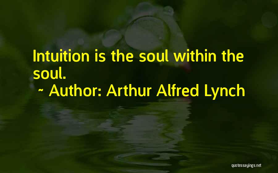 Arthur Alfred Lynch Quotes: Intuition Is The Soul Within The Soul.