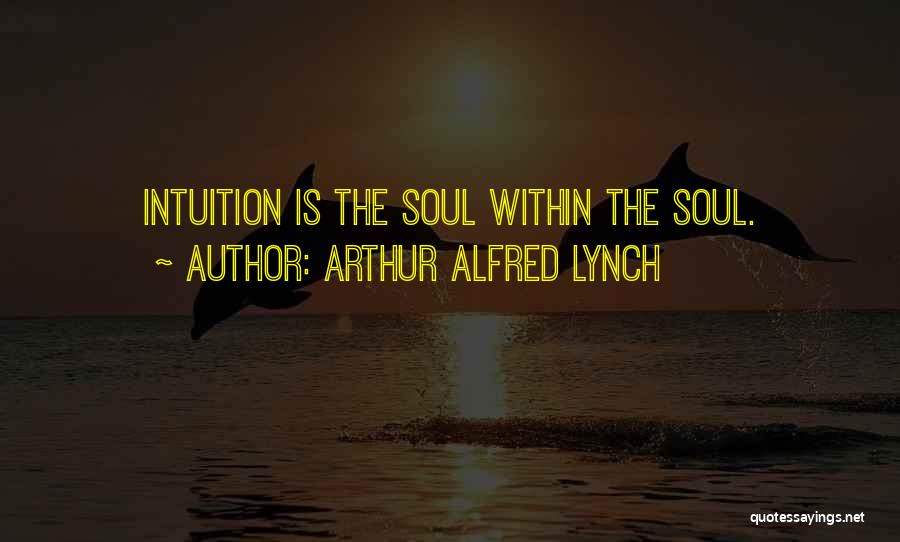 Arthur Alfred Lynch Quotes: Intuition Is The Soul Within The Soul.