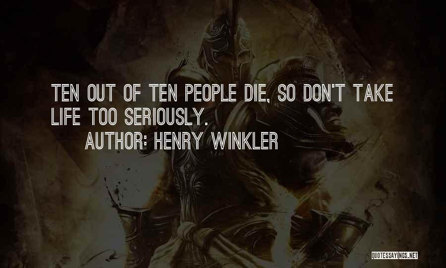 Henry Winkler Quotes: Ten Out Of Ten People Die, So Don't Take Life Too Seriously.