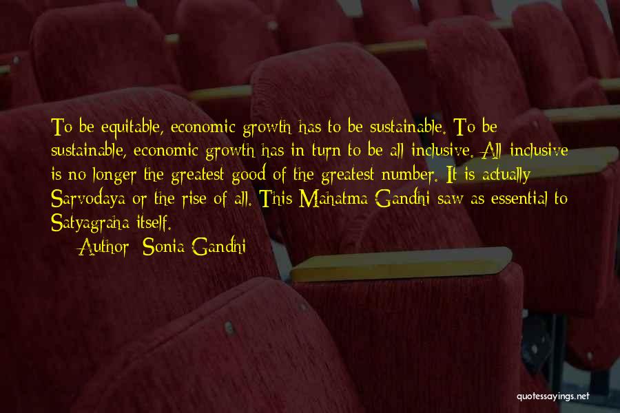 Sonia Gandhi Quotes: To Be Equitable, Economic Growth Has To Be Sustainable. To Be Sustainable, Economic Growth Has In Turn To Be All-inclusive.