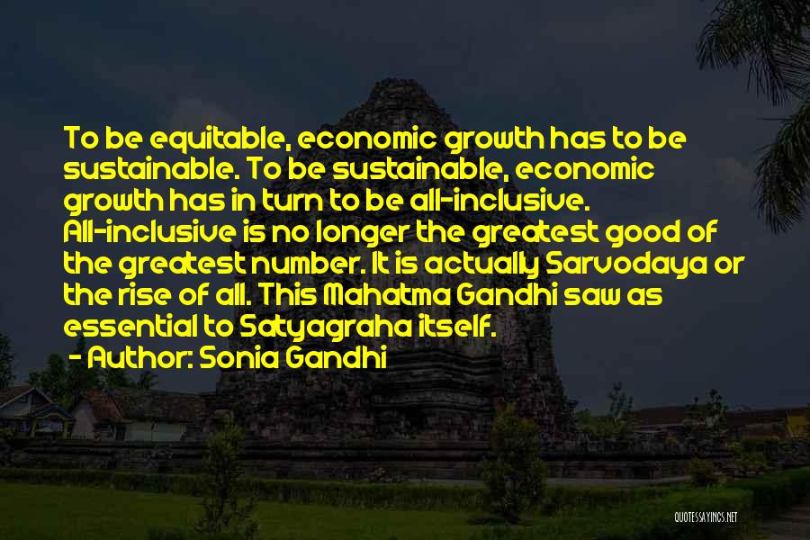 Sonia Gandhi Quotes: To Be Equitable, Economic Growth Has To Be Sustainable. To Be Sustainable, Economic Growth Has In Turn To Be All-inclusive.