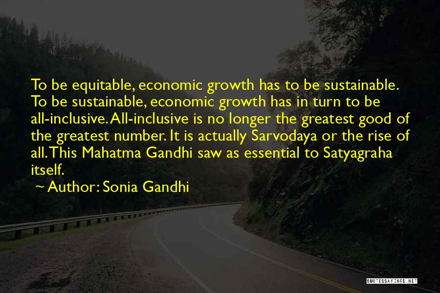 Sonia Gandhi Quotes: To Be Equitable, Economic Growth Has To Be Sustainable. To Be Sustainable, Economic Growth Has In Turn To Be All-inclusive.