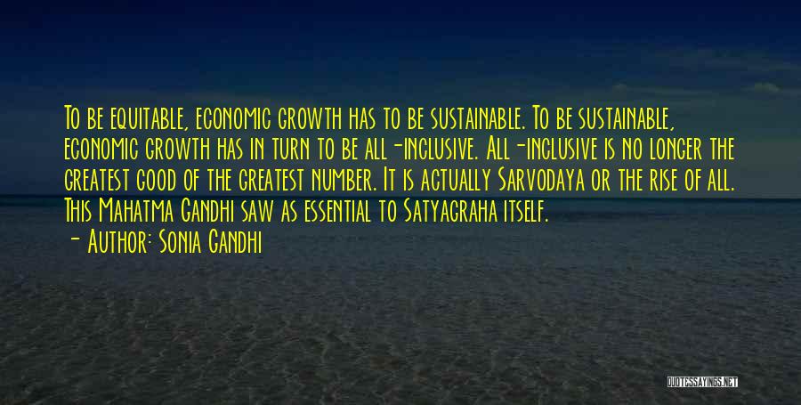 Sonia Gandhi Quotes: To Be Equitable, Economic Growth Has To Be Sustainable. To Be Sustainable, Economic Growth Has In Turn To Be All-inclusive.