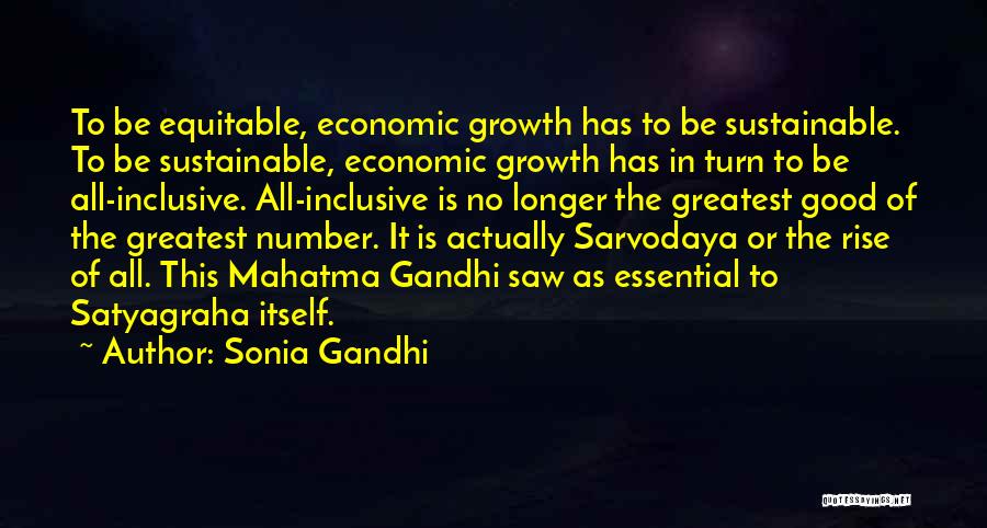 Sonia Gandhi Quotes: To Be Equitable, Economic Growth Has To Be Sustainable. To Be Sustainable, Economic Growth Has In Turn To Be All-inclusive.