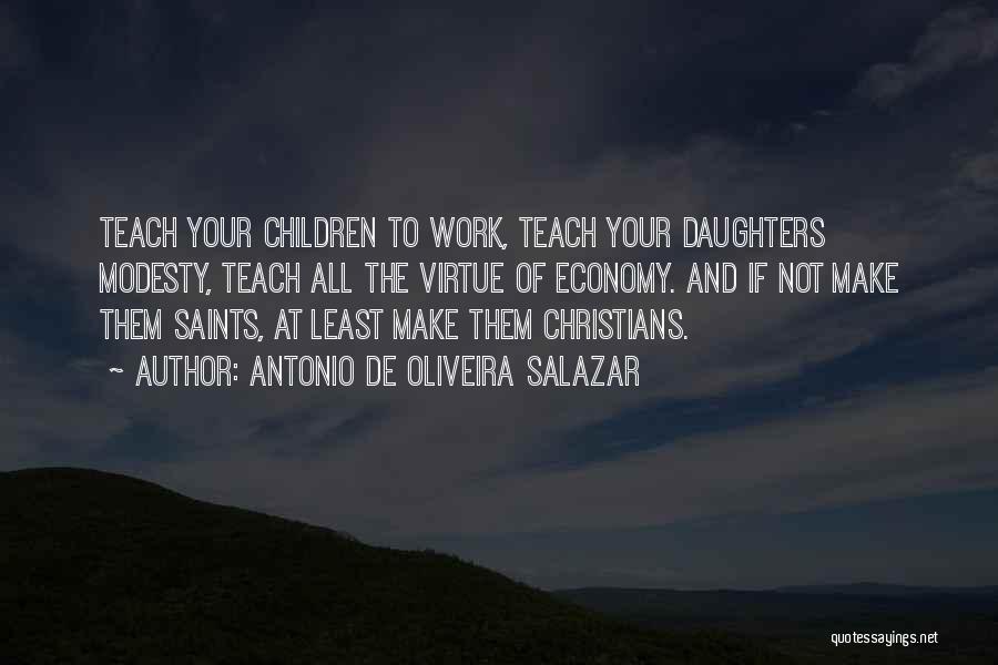 Antonio De Oliveira Salazar Quotes: Teach Your Children To Work, Teach Your Daughters Modesty, Teach All The Virtue Of Economy. And If Not Make Them