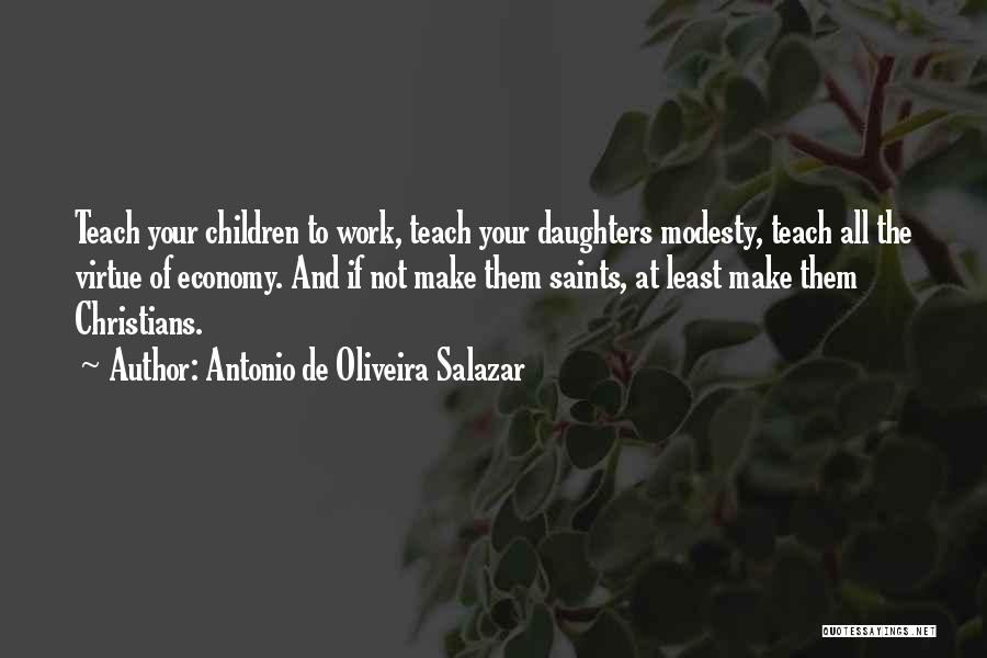 Antonio De Oliveira Salazar Quotes: Teach Your Children To Work, Teach Your Daughters Modesty, Teach All The Virtue Of Economy. And If Not Make Them
