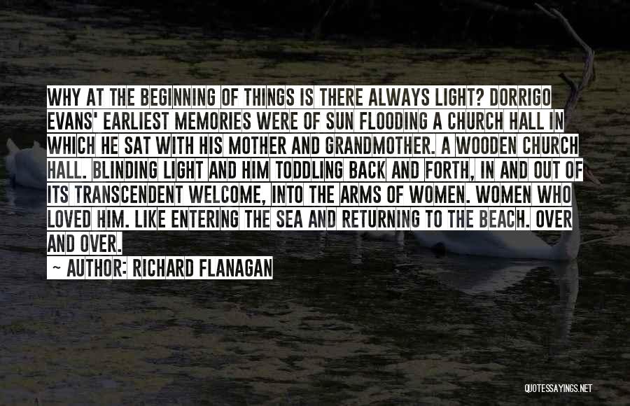 Richard Flanagan Quotes: Why At The Beginning Of Things Is There Always Light? Dorrigo Evans' Earliest Memories Were Of Sun Flooding A Church