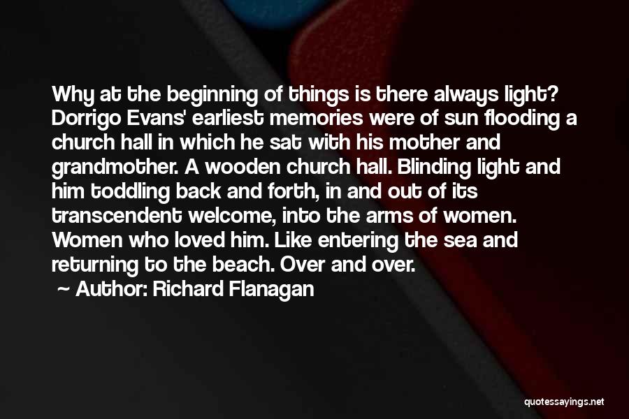 Richard Flanagan Quotes: Why At The Beginning Of Things Is There Always Light? Dorrigo Evans' Earliest Memories Were Of Sun Flooding A Church