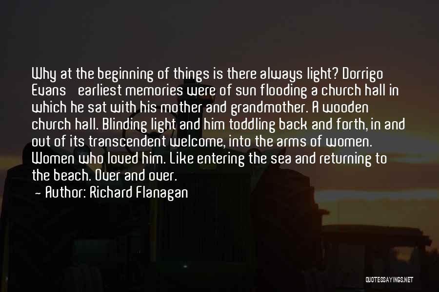 Richard Flanagan Quotes: Why At The Beginning Of Things Is There Always Light? Dorrigo Evans' Earliest Memories Were Of Sun Flooding A Church